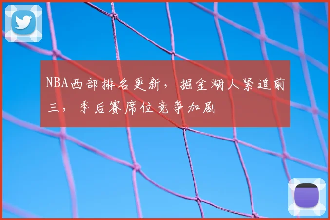 NBA西部排名更新，掘金湖人紧追前三，季后赛席位竞争加剧