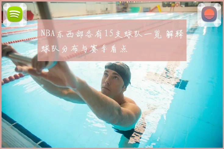 NBA东西部各有15支球队一览 解释球队分布与赛季看点