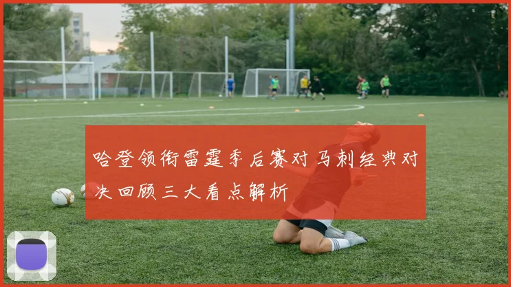 哈登领衔雷霆季后赛对马刺经典对决回顾三大看点解析