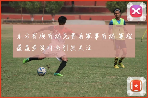 东方有线直播免费看赛事直播 赛程覆盖多场对决引发关注