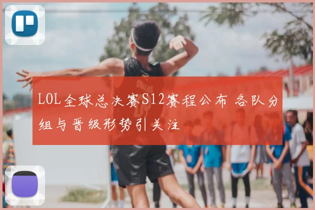 LOL全球总决赛S12赛程公布 各队分组与晋级形势引关注