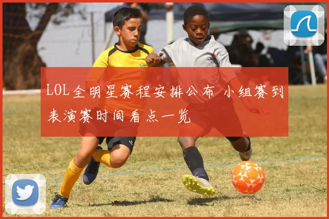 LOL全明星赛程安排公布 小组赛到表演赛时间看点一览