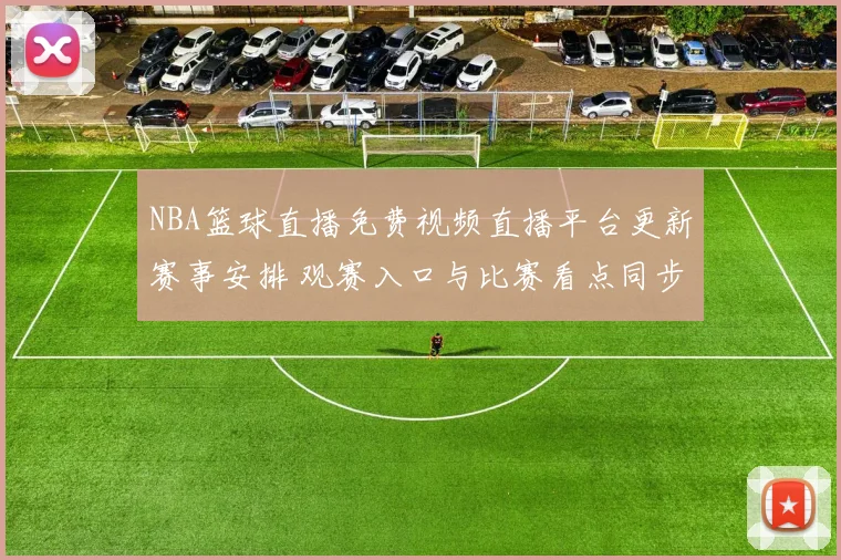 NBA篮球直播免费视频直播平台更新赛事安排 观赛入口与比赛看点同步整理