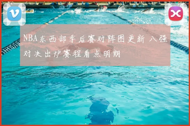 NBA东西部季后赛对阵图更新 八强对决出炉赛程看点明朗