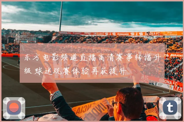 东方电影频道直播高清赛事转播升级 球迷观赛体验再获提升