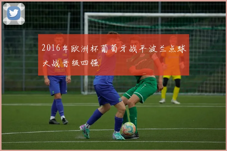 2016年欧洲杯葡萄牙战平波兰点球大战晋级四强
