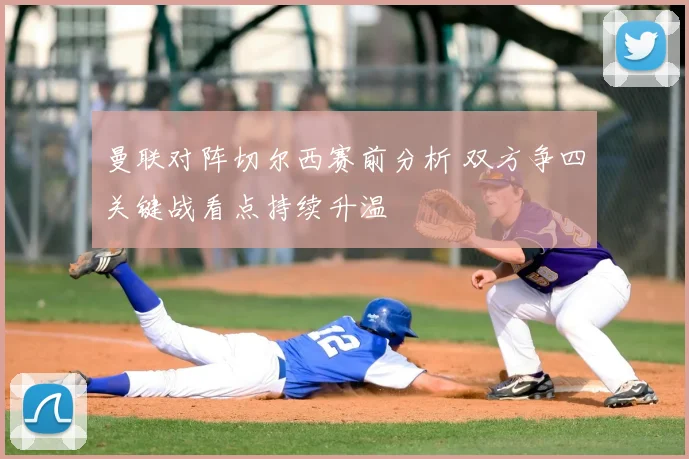 曼联对阵切尔西赛前分析 双方争四关键战看点持续升温