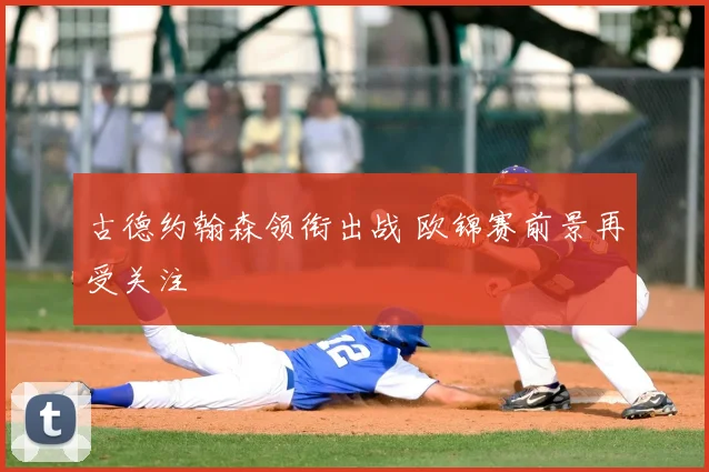 古德约翰森领衔出战 欧锦赛前景再受关注