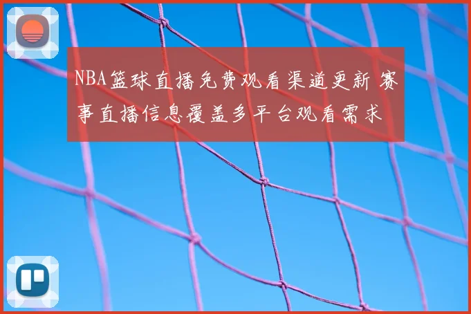 NBA篮球直播免费观看渠道更新 赛事直播信息覆盖多平台观看需求