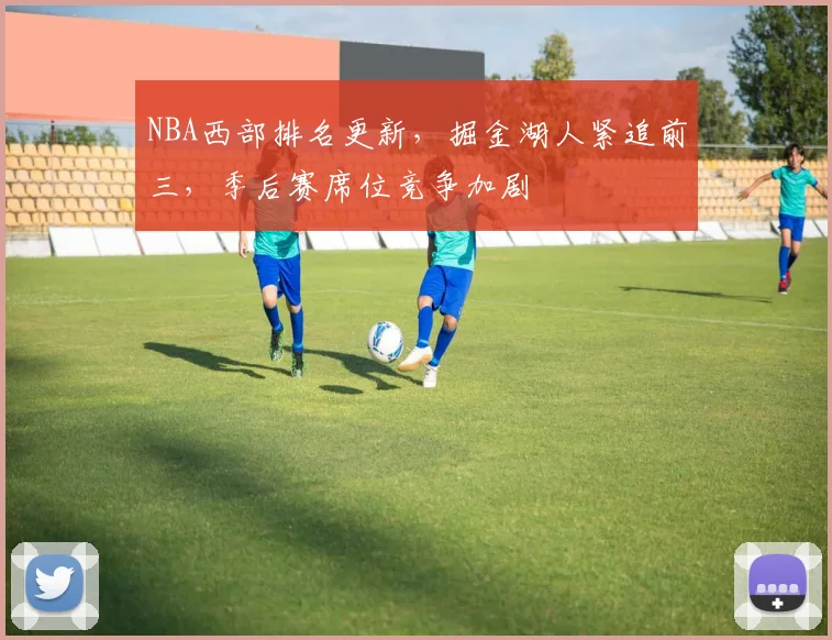 NBA西部排名更新，掘金湖人紧追前三，季后赛席位竞争加剧
