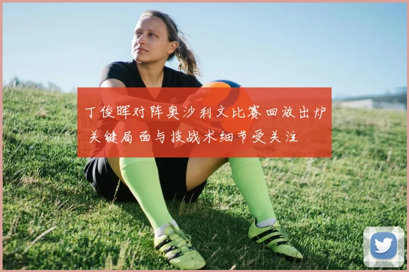 丁俊晖对阵奥沙利文比赛回放出炉 关键局面与技战术细节受关注