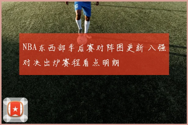 NBA东西部季后赛对阵图更新 八强对决出炉赛程看点明朗