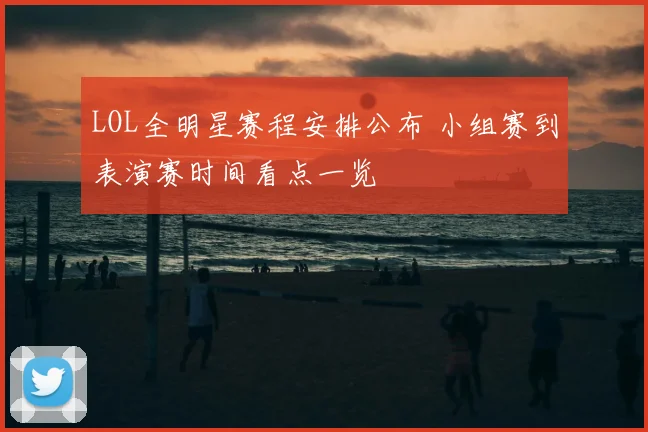 LOL全明星赛程安排公布 小组赛到表演赛时间看点一览
