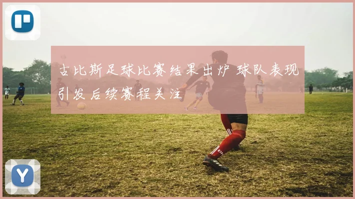 古比斯足球比赛结果出炉 球队表现引发后续赛程关注