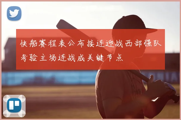 快船赛程表公布接连迎战西部强队考验主场连战成关键节点