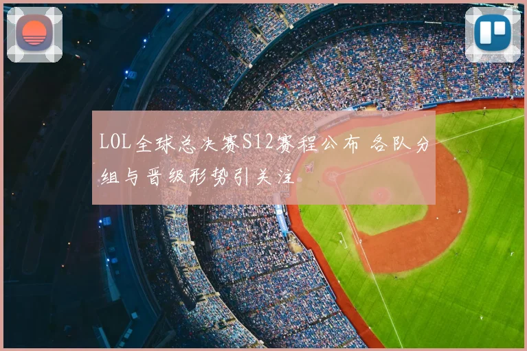 LOL全球总决赛S12赛程公布 各队分组与晋级形势引关注