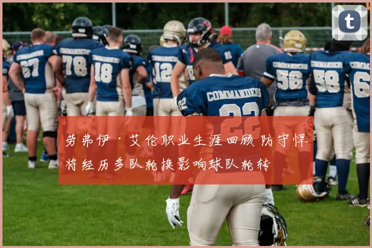 劳弗伊·艾伦职业生涯回顾 防守悍将经历多队轮换影响球队轮转