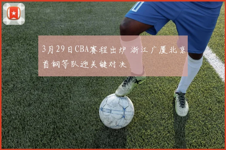 3月29日CBA赛程出炉 浙江广厦北京首钢等队迎关键对决