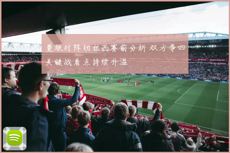 曼联对阵切尔西赛前分析 双方争四关键战看点持续升温